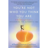 You're Not Who You Think You Are: A Breakthrough Guide to Discovering the Authentic You