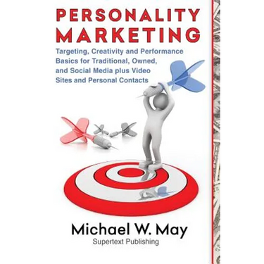 Personality Marketing: Targeting, Creativity and Performance Basics for Traditional, Owned, and Social Media plus Video Sites and Personal Contacts