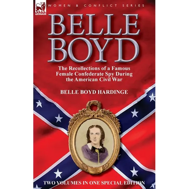 Belle Boyd: the Recollections of a Famous Female Confederate Spy During the American Civil War
