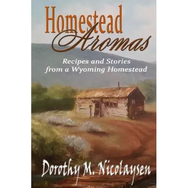Homestead Aromas: Recipes and Stories from a Wyoming Homestead