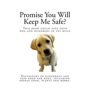 Promise You Will Keep Me Safe?: Dictionary of dangerous and safe food for dogs, including people food, plants and herbs
