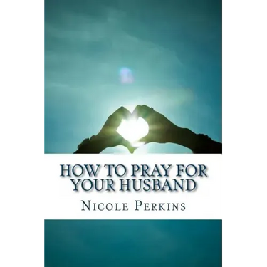 How to Pray for Your Husband: Bless Your Husband Everyday