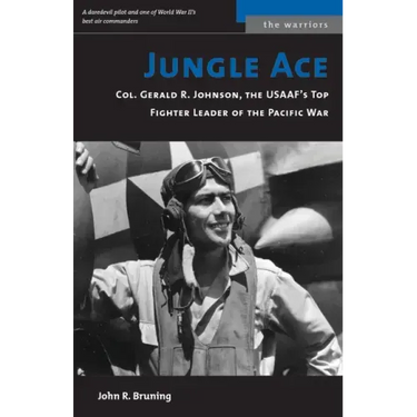 Jungle Ace: Col. Gerald R. Johnson, the USAAF's Top Fighter Leader of the Pacific War