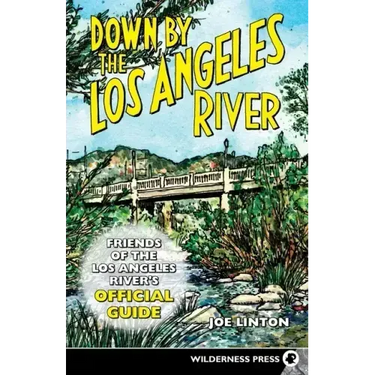 Down by the Los Angeles River: Friends of the Los Angeles Rivers Official Guide