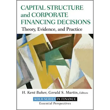 Capital Structure and Corporate Financing Decisions: Theory, Evidence, and Practice