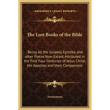 The Lost Books of the Bible: Being All the Gospels, Epistles, and Other Pieces Now Extant Attributed in the First Four Centuries of Jesus Christ, H