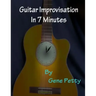 Guitar Improvisation In 7 Minutes: How To Improvise On Guitar And Sound Like You Know What You Are Doing