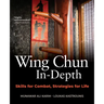 Wing Chun In-Depth: Skills for Combat, Strategies for Life