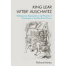 King Lear 'After' Auschwitz: Shakespeare, Appropriation and Theatres of Catastrophe in Post-War British Drama