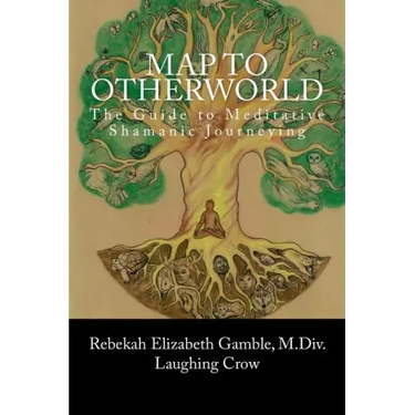 A Map to Otherworld: The Beginner's Guide to Meditative Shamanic Journeying