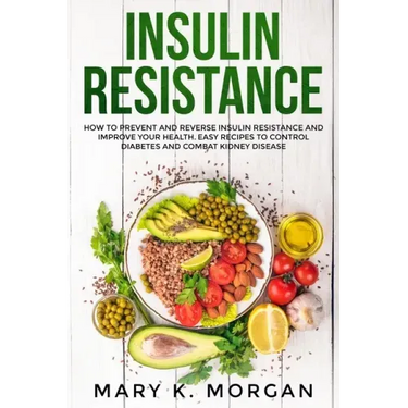 Insulin Resistance: How to Prevent and Reverse Insulin Resistance and Improve Your Health. Easy Recipes to Control Diabetes and Combat Kidney Disease.