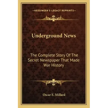 Underground News: The Complete Story of the Secret Newspaper That Made War History