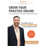 Grow Your Practice Online - Proven Strategies to Attract and Convert New Dental Patients: The Ultimate Guide to Digital Marketing for Your Dental Prac