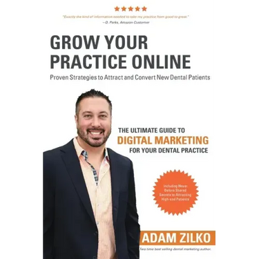 Grow Your Practice Online - Proven Strategies to Attract and Convert New Dental Patients: The Ultimate Guide to Digital Marketing for Your Dental Prac