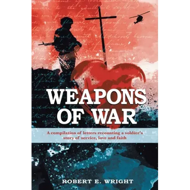 Weapons of War: A compilation of letters recounting a soldier's story of service, love, and faith
