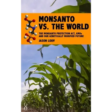 Monsanto vs. the World: The Monsanto Protection Act, GMOs and Our Genetically Modified Future