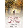 A Master's Secret Whispers: For those who abhor the noise and seek The Truth about life and living