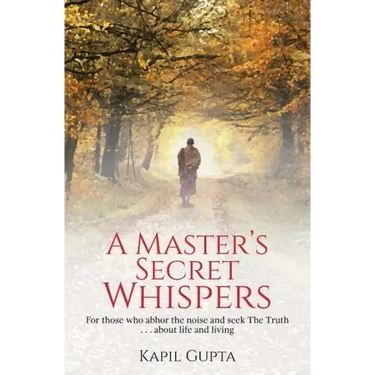 A Master's Secret Whispers: For those who abhor the noise and seek The Truth about life and living
