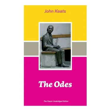 The Odes (The Classic Unabridged Edition): Ode on a Grecian Urn + Ode to a Nightingale + Hyperion + Endymion + The Eve of St. Agnes + Isabella + Ode t