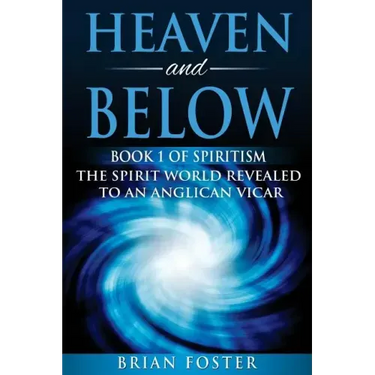 Heaven and Below: Book 1 of Spiritism - The Spirit World Revealed to an Anglican Vicar