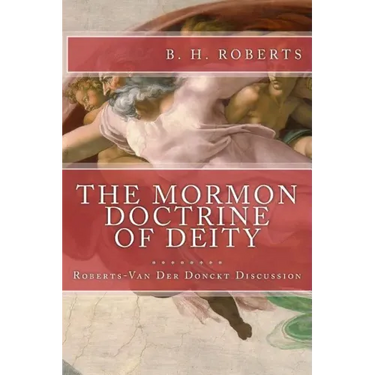 THE MORMON DOCTRINE OF DEITY (The Roberts-Van Der Donckt Discussion)