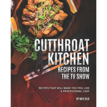 Cutthroat Kitchen - Recipes from The TV Show: Recipes That Will Make You Feel Like A Professional Chef