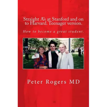 Straight A's at Stanford and on to Harvard. Student-Teenager version, Abridged.: How to become a great student.