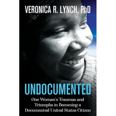 Undocumented: One Woman's Traumas and Triumphs in Becoming a Documented United States Citizen