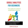 Google Analytics for Beginners: the complete guide to Advertising Analysis: Analize Your PPC Campaigns on Google and Youtube and Improve Your Business