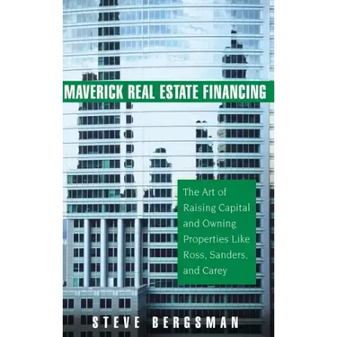 Maverick Real Estate Financing: The Art of Raising Capital and Owning Properties Like Ross, Sanders and Carey