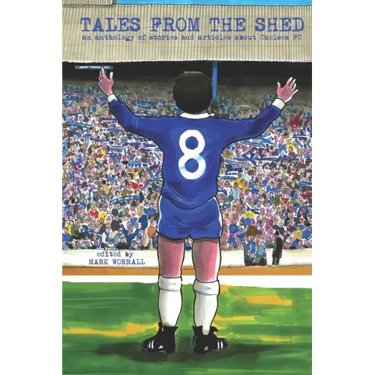Tales From The Shed: an anthology of stories and articles about Chelsea FC
