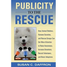 Publicity to the Rescue: How to Get More Attention for Your Animal Shelter, Humane Society or Rescue Group to Raise Awareness, Increase Donations, Rec