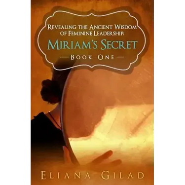 Miriam's Secret: Revealing the Ancient Wisdom of Feminine Leadership