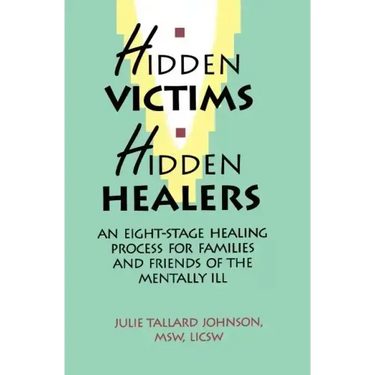 Hidden Victims Hidden Healers: An Eight-Stage Healing Process For Families And Friends Of The Mentally Ill