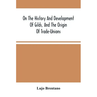 On The History And Development Of Gilds, And The Origin Of Trade-Unions