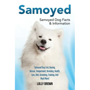 Samoyed: Samoyed Dog Cost, Buying, Rescue, Temperament, Breeding, Health, Care, Diet, Grooming, Training, And Much More! Samoyed Dog Facts & Informati