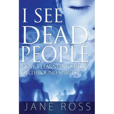 I See Dead People: How I Learned To Help Earthbound Spirits