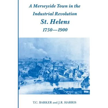 A Merseyside Town in the Industrial Revolution: St Helens 1750-1900