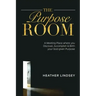 The Purpose Room: A Meeting Place Where You Discover, Birth and Accomplish Your God-Given Purpose