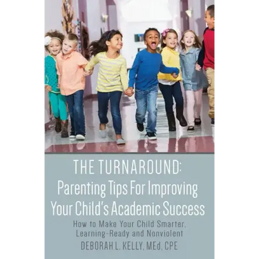 The Turnaround: Parenting Tips For Improving Your Child's Academic Success: How to Make Your Child Smarter, Learning-Ready and Nonviolent