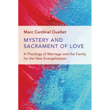 Mystery and Sacrament of Love: A Theology of Marriage and the Family for the New Evangelization