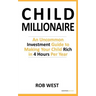 The Child Millionaire: An Uncommon Investment Guide to Making Your Child Rich in 4 Hours Per Year