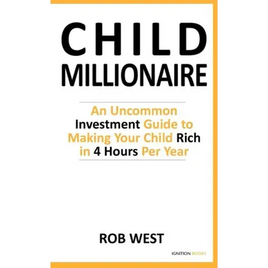 The Child Millionaire: An Uncommon Investment Guide to Making Your Child Rich in 4 Hours Per Year