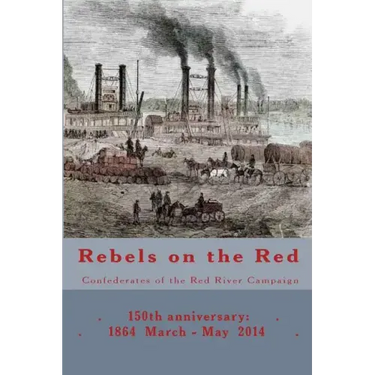 Rebels on the Red: Confederates of the Red River Campaign: 150th anniversary: 1864 March - May 2014 Portraits in Uniform