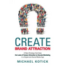 Create Brand Attraction: A New Strategy That Uses the Laws of Human Attraction to Decode Marketing in a Digital and Social Media Age