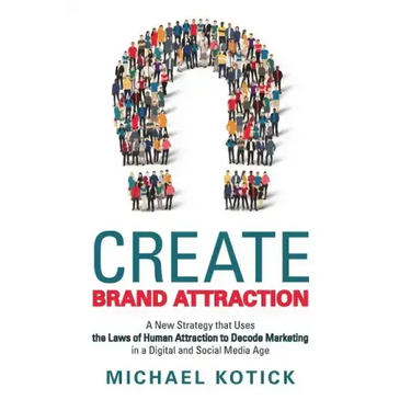 Create Brand Attraction: A New Strategy That Uses the Laws of Human Attraction to Decode Marketing in a Digital and Social Media Age