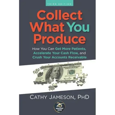 Collect What You Produce: How You Can Get More Patients, Accelerate Your Cash Flow and Crush Your Accounts Receivable