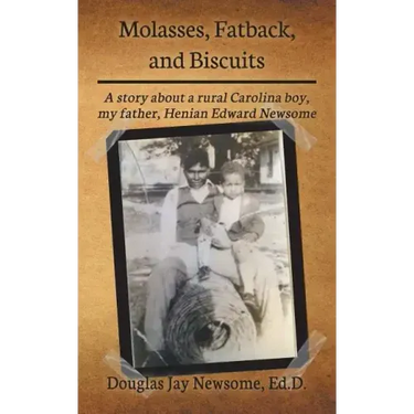 Molasses, Fatback, and Biscuits: A story about a rural Carolina boy, my father, Henian Edward Newsome