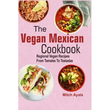 The Vegan Mexican Cookbook: Regional Vegan Recipes From Tamales To Tostadas