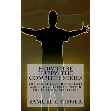 How to be Happy: The Complete Series: The Law of Love, Being Happy Alone, Love Yourself Now & The Spiritual Revolution